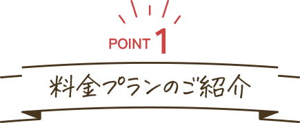 POINT1:料金プランのご紹介